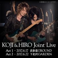 KOJI & HIRO Joint Live 〜 Act.1 - 2017.6.17 表参道GROUND / Act.2 - 2017.6.22 下北沢GARDEN